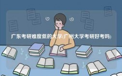 廣東考研難度低的大學(廣州大學考研好考嗎)