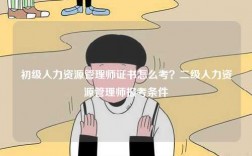 初級(jí)人力資源管理師證書怎么考？二級(jí)人力資源管理師報(bào)考條件