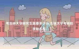 考吉林大學研究生需要多少分(吉林大學考研擬錄取名單)
