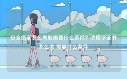 安全員證怎么考取需要什么條件？心理學證書怎么考 需要什么條件