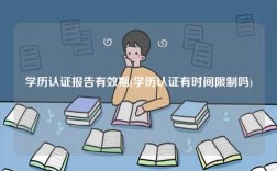 學(xué)歷認(rèn)證報(bào)告有效期(學(xué)歷認(rèn)證有時間限制嗎)