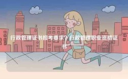 行政管理證書報考要求？行政管理職業資格證書