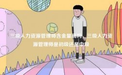 三級人力資源管理師含金量高嗎，三級人力資源管理師是初級還是中級