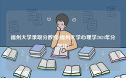 福州大學錄取分數(shù)線(福州大學心理學2024年分數(shù)線)