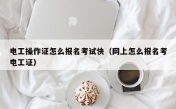 電工操作證怎么報名考試快（網上怎么報名考電工證）