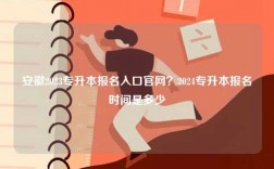 安徽2023專升本報(bào)名入口官網(wǎng)？2024專升本報(bào)名時間是多少