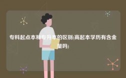 專科起點本和專升本的區(qū)別(高起本學歷有含金量嗎)