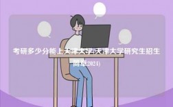 考研多少分能上天津大學(xué)(天津大學(xué)研究生招生簡章2024)