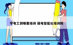 學電工到哪里培訓 弱電智能化培訓班