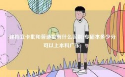 建檔立卡批和普通批有什么區別(專插本多少分可以上本科廣東)