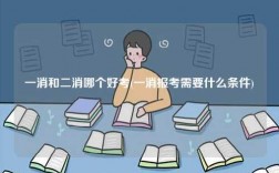 一消和二消哪個好考(一消報考需要什么條件)