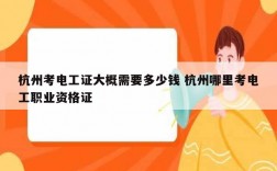杭州考電工證大概需要多少錢 杭州哪里考電工職業資格證