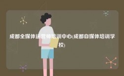 成都全媒體運營師培訓中心(成都自媒體培訓學校)