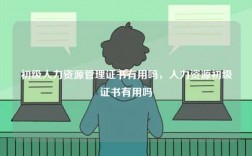 初級(jí)人力資源管理證書有用嗎，人力資源初級(jí)證書有用嗎