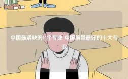 中國(guó)最緊缺的15個(gè)專業(yè) 中國(guó)前景最好的十大專業(yè)