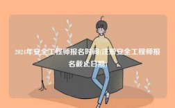 2024年安全工程師報(bào)名時(shí)間(注冊(cè)安全工程師報(bào)名截止日期)