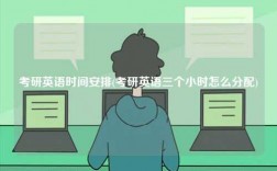 考研英語時間安排(考研英語三個小時怎么分配)