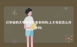 已畢業的大專生可以考本科嗎(上大專后怎么升本科)
