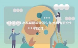 考上研究生本科延期畢業怎么辦(本科考研究生的條件)