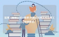 監理工程師工資一般多少(急招監理員或監理工程師多名)