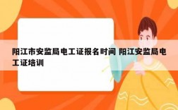 陽江市安監(jiān)局電工證報(bào)名時(shí)間 陽江安監(jiān)局電工證培訓(xùn)