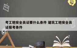 考工地安全員證要什么條件 建筑工地安全員證報(bào)考條件