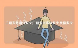 二建實(shí)務(wù)滿分多少(二建考試滿分多少,及格多少)