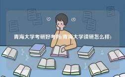青海大學考研好考嗎(青海大學讀研怎么樣)