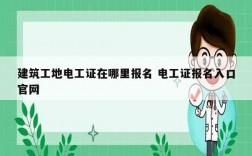 建筑工地電工證在哪里報名 電工證報名入口官網
