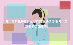 考大專文憑需要什么條件需要多少錢(報考大專需要多少錢費用)