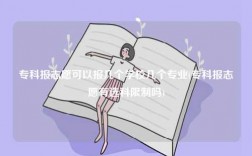 專科報志愿可以報幾個學校幾個專業(有選科限制嗎)