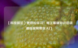【科技前沿】更輕松學(xué)習(xí)！電工基礎(chǔ)知識培訓(xùn)課程視頻帶你入門