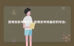 管理類聯(lián)考考什么(管理類考研最好的專業(yè))