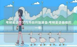 考研英語作文幾月份開始準備(考研英語最難的一年)