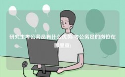 研究生考公務(wù)員有什么優(yōu)勢(shì)(考公務(wù)員的崗位在哪里查)