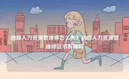 初級人力資源管理師怎么考？初級人力資源管理師證書有用嗎