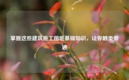 掌握這些建筑施工圖紙基礎知識，讓你觸類旁通