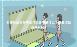 公費師范生報考條件及要求是什么？需要準備哪些材料？