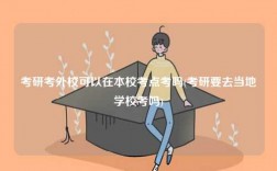考研考外校可以在本校考點(diǎn)考嗎(考研要去當(dāng)?shù)貙W(xué)校考嗎)