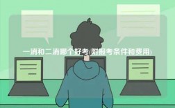 一消和二消哪個(gè)好考(附報(bào)考條件和費(fèi)用)