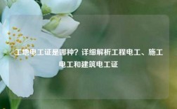 工地電工證是哪種？詳細解析工程電工、施工電工和建筑電工證