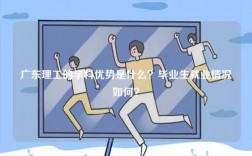 廣東理工的學(xué)科優(yōu)勢是什么？畢業(yè)生就業(yè)情況如何？