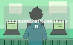 物業(yè)管理職業(yè)資格證官網(wǎng) 物業(yè)管理證書(shū)報(bào)考官網(wǎng)