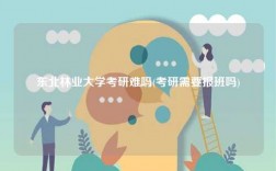東北林業大學考研難嗎(考研需要報班嗎)