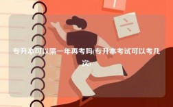 專(zhuān)升本可以隔一年再考嗎(專(zhuān)升本考試可以考幾次)