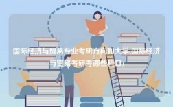 國際經(jīng)濟(jì)與貿(mào)易專業(yè)考研方向和大學(xué)(國際經(jīng)濟(jì)與貿(mào)易考研考哪些科目)