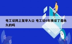 電工證網上復審入口 電工證6年換證了是永久的嗎