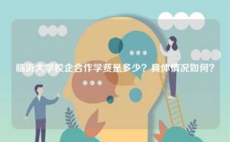 臨沂大學校企合作學費是多少？具體情況如何？