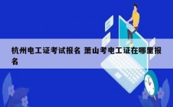 杭州電工證考試報名 蕭山考電工證在哪里報名