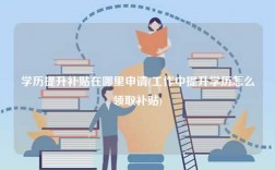 學(xué)歷提升補(bǔ)貼在哪里申請(qǐng)(工作中提升學(xué)歷怎么領(lǐng)取補(bǔ)貼)
